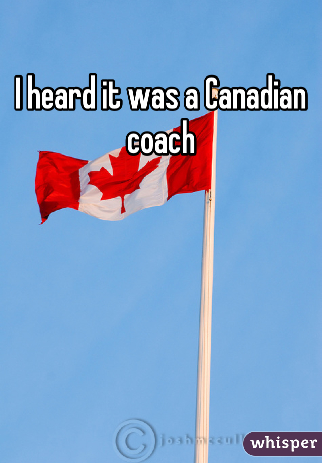 I heard it was a Canadian coach