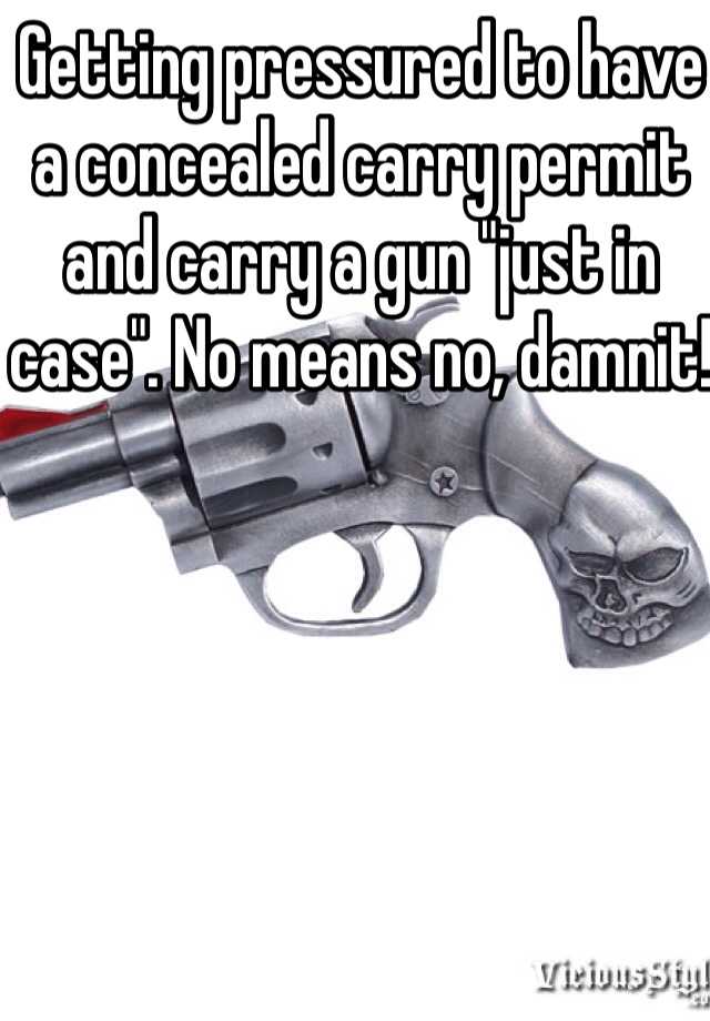 Getting pressured to have a concealed carry permit and carry a gun "just in case". No means no, damnit! 