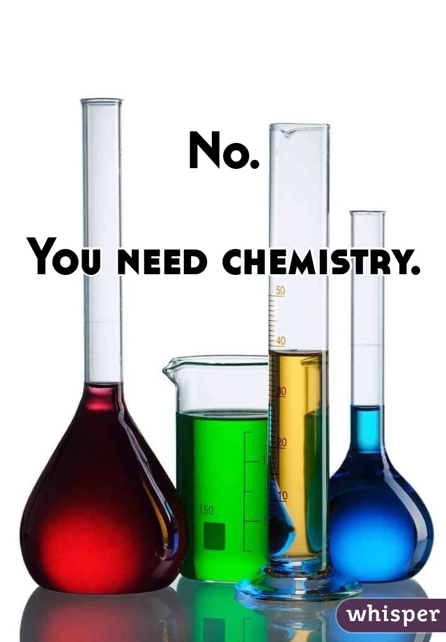 No.  

You need chemistry.  