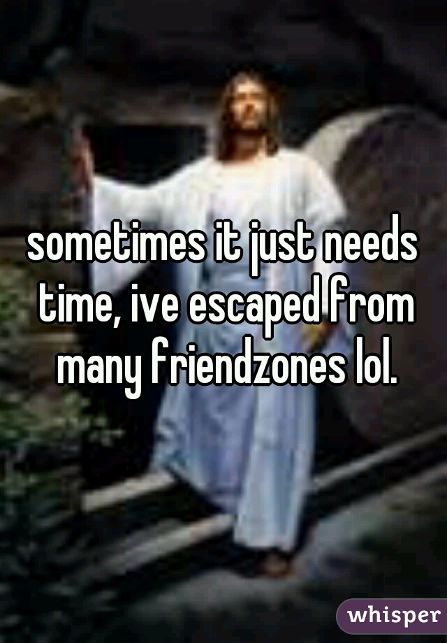 sometimes it just needs time, ive escaped from many friendzones lol.