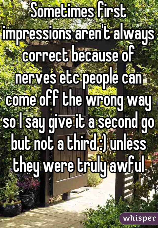 Sometimes first impressions aren't always correct because of nerves etc people can come off the wrong way so I say give it a second go but not a third :) unless they were truly awful