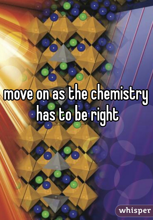 move on as the chemistry has to be right