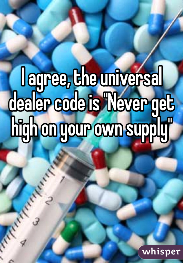 I agree, the universal dealer code is "Never get high on your own supply"