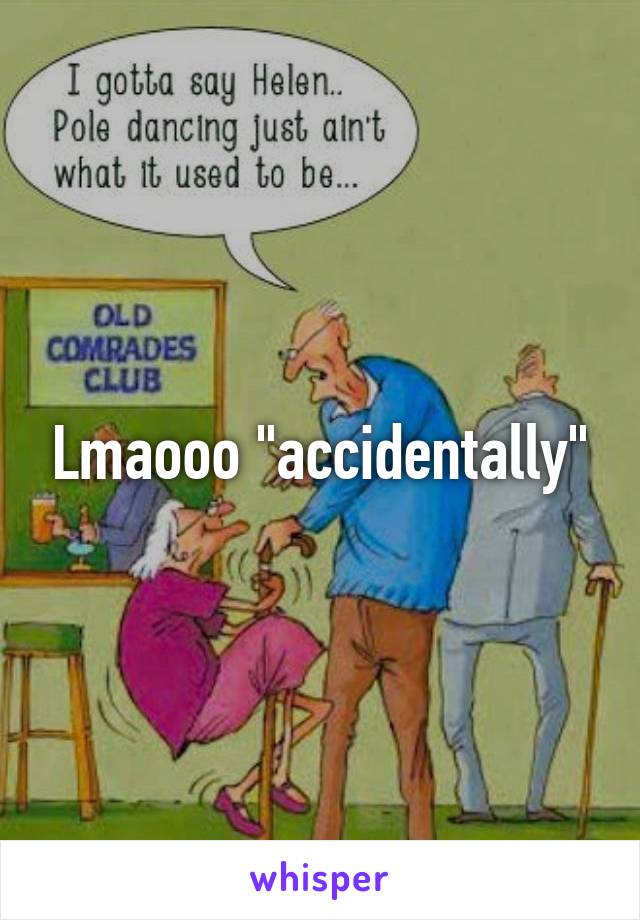 Lmaooo "accidentally"