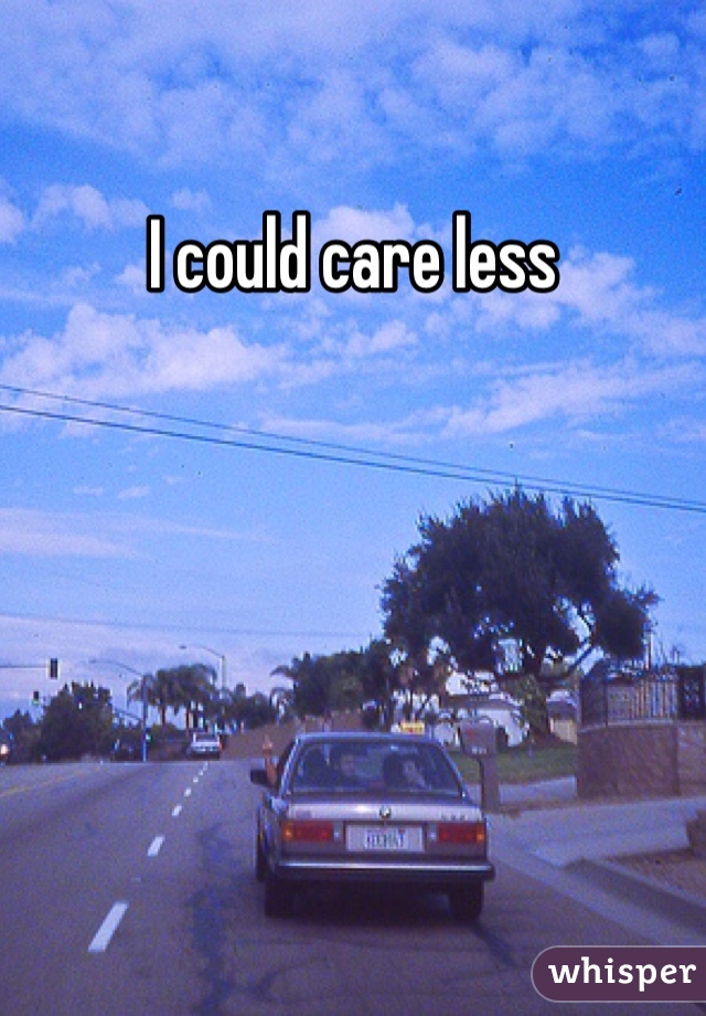 I could care less