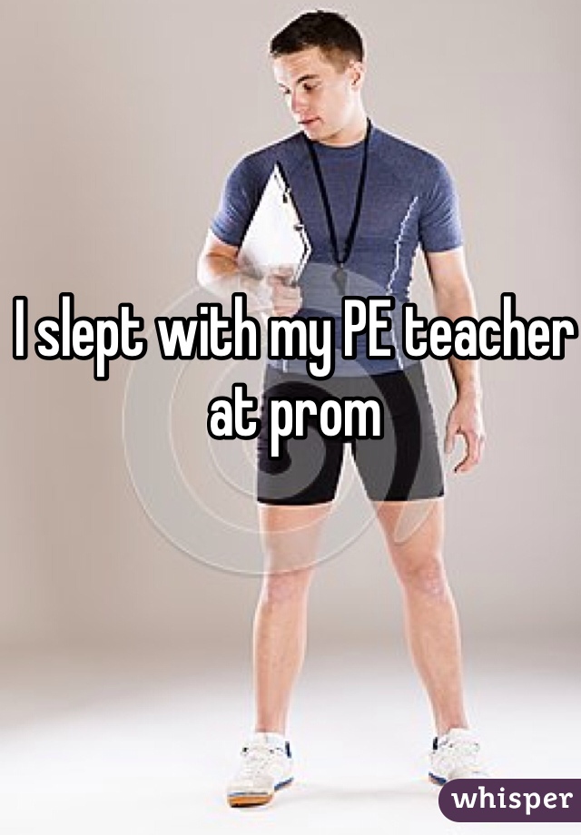 I slept with my PE teacher at prom