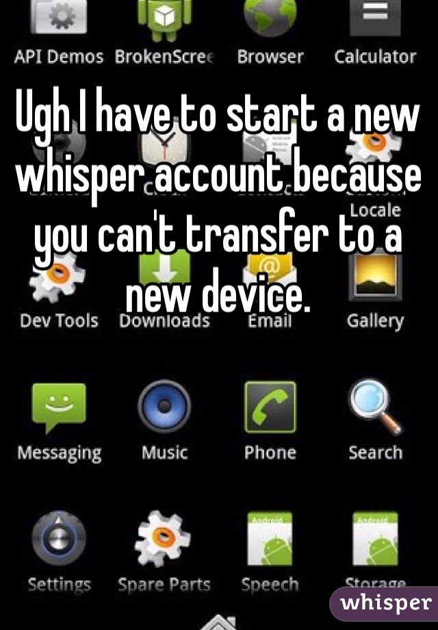 Ugh I have to start a new whisper account because you can't transfer to a new device. 