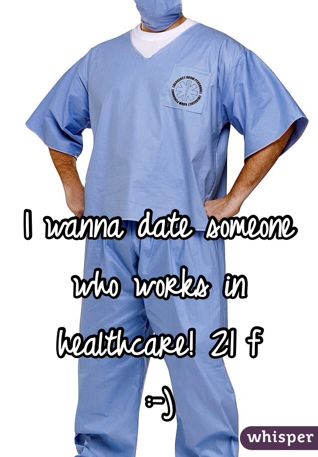 I wanna date someone who works in healthcare! 21 f 
:-)
