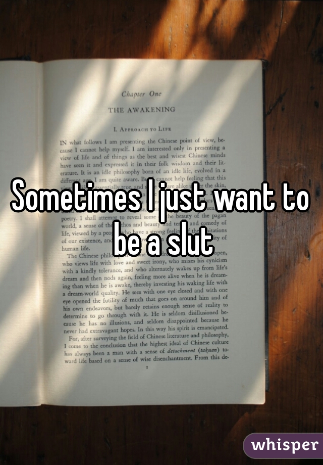 Sometimes I just want to be a slut