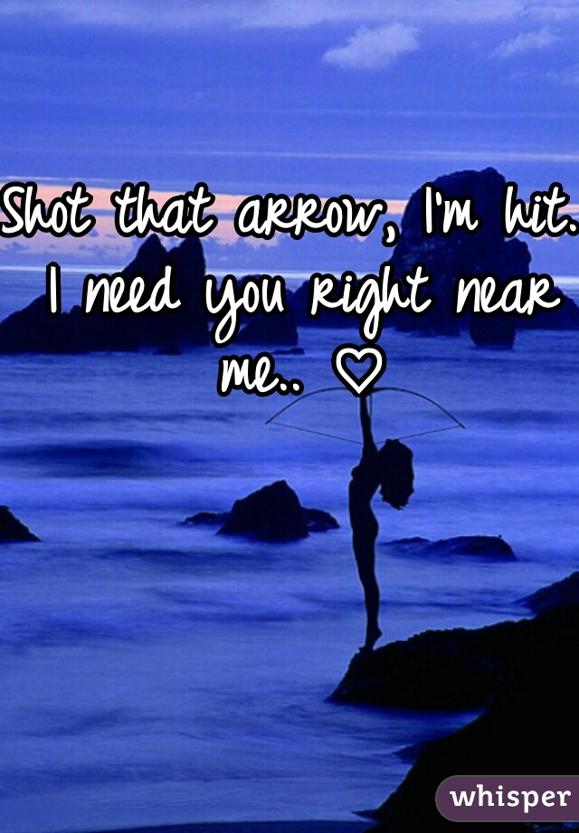 Shot that arrow, I'm hit. I need you right near me.. ♡