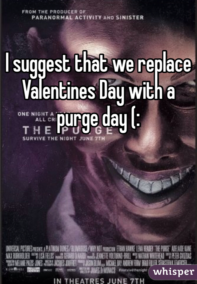 I suggest that we replace Valentines Day with a purge day (: