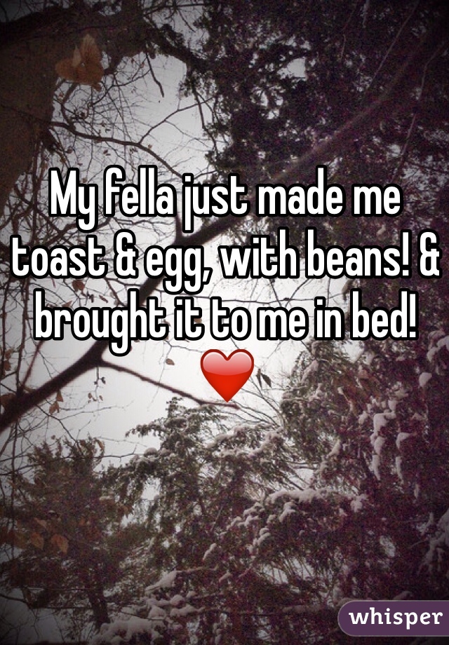 My fella just made me toast & egg, with beans! & brought it to me in bed! ❤️