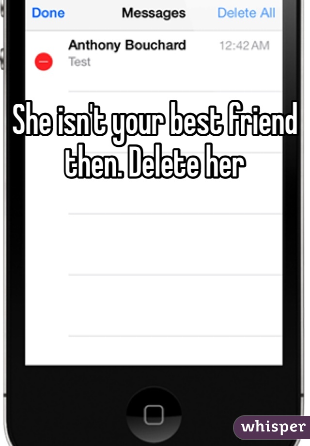 She isn't your best friend then. Delete her