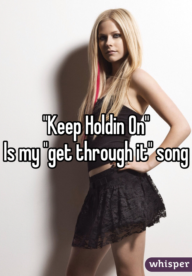 "Keep Holdin On"
Is my "get through it" song