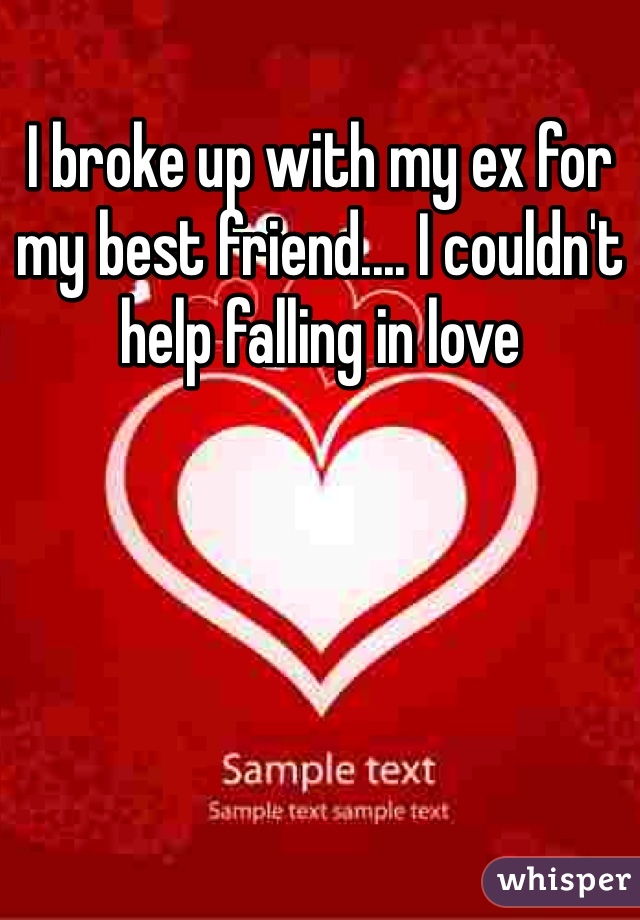 I broke up with my ex for my best friend.... I couldn't help falling in love 