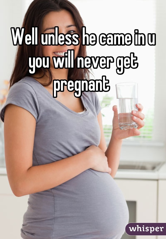 Well unless he came in u you will never get pregnant 