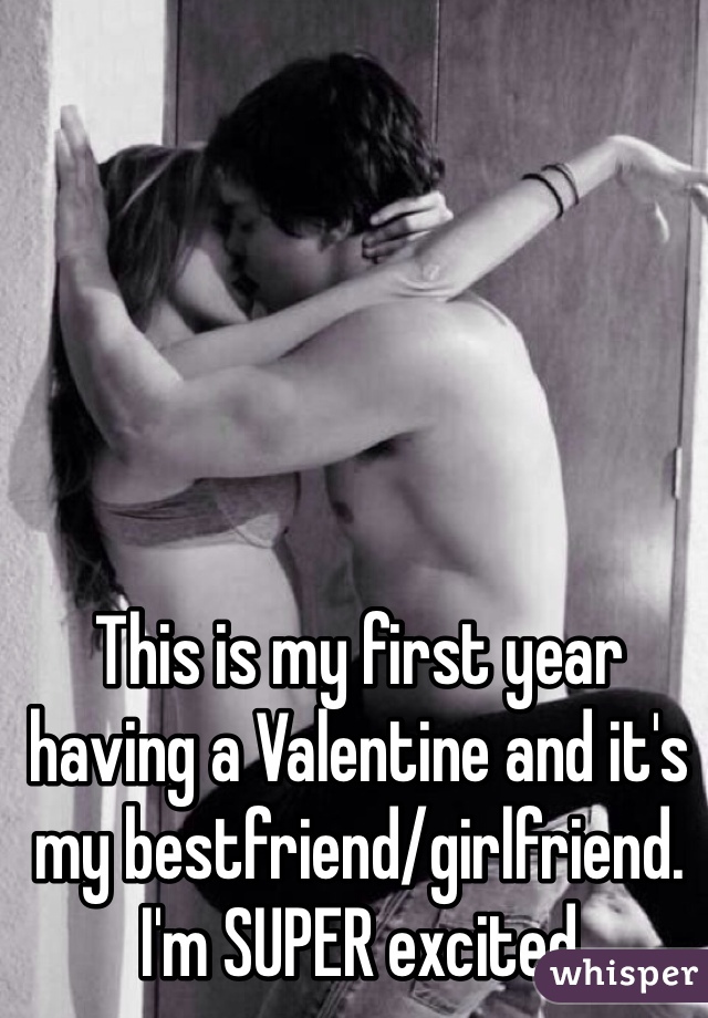 This is my first year having a Valentine and it's my bestfriend/girlfriend.
I'm SUPER excited 