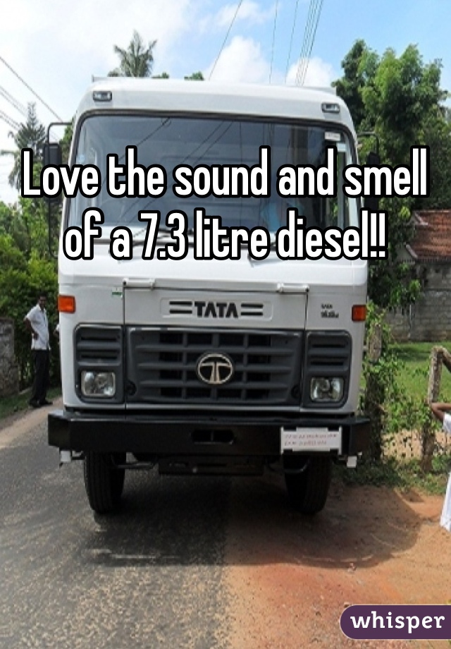 Love the sound and smell of a 7.3 litre diesel!!