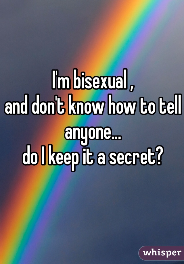 I'm bisexual ,
and don't know how to tell anyone...
do I keep it a secret?