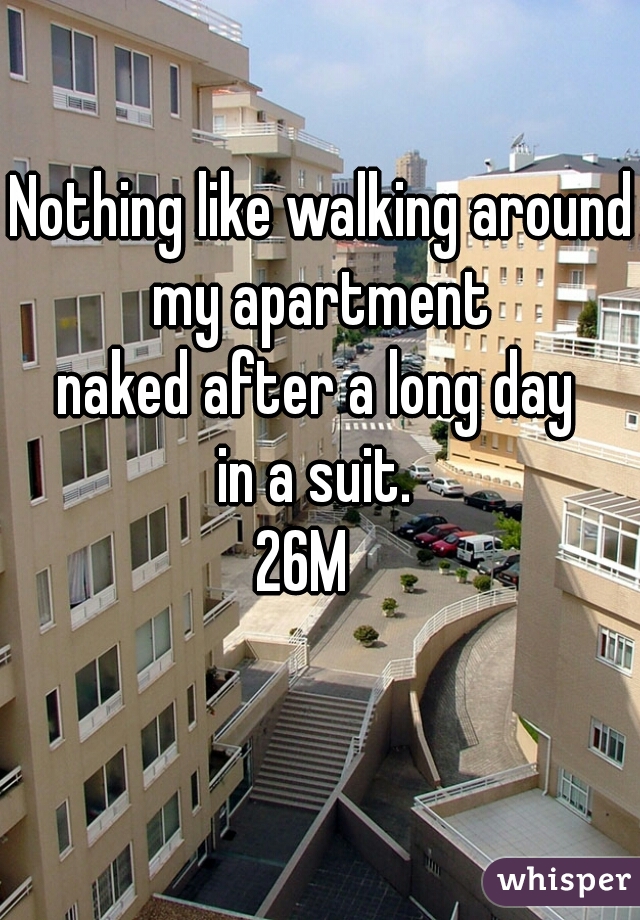 Nothing like walking around my apartment 
naked after a long day 
in a suit. 
26M   