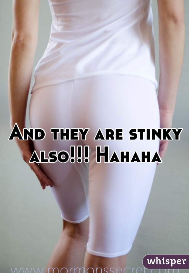 And they are stinky also!!! Hahaha