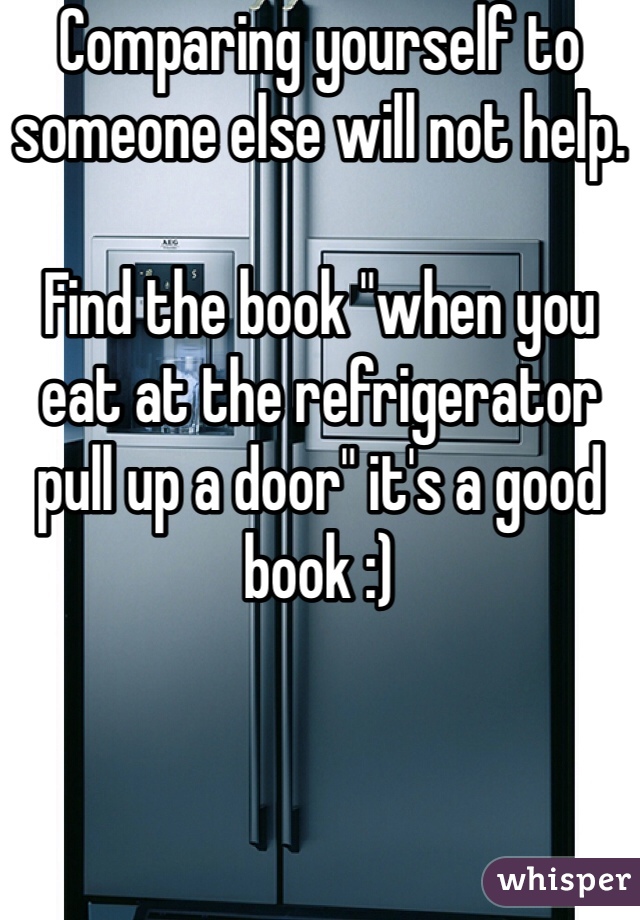 Comparing yourself to someone else will not help.

Find the book "when you eat at the refrigerator pull up a door" it's a good book :)