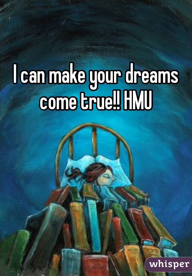 I can make your dreams come true!! HMU
