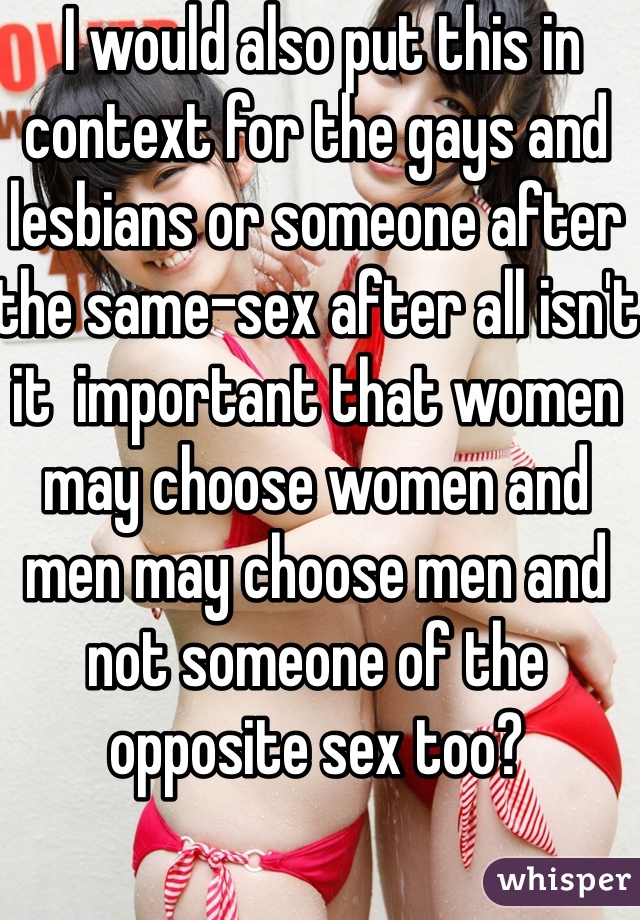  I would also put this in context for the gays and lesbians or someone after the same-sex after all isn't it  important that women may choose women and men may choose men and not someone of the opposite sex too?