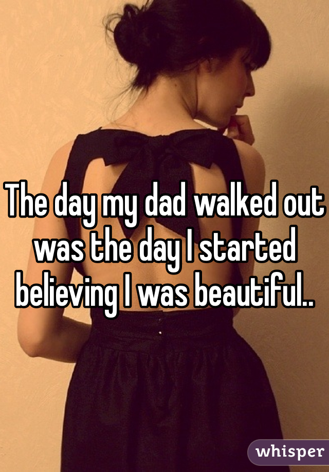 The day my dad walked out was the day I started believing I was beautiful..