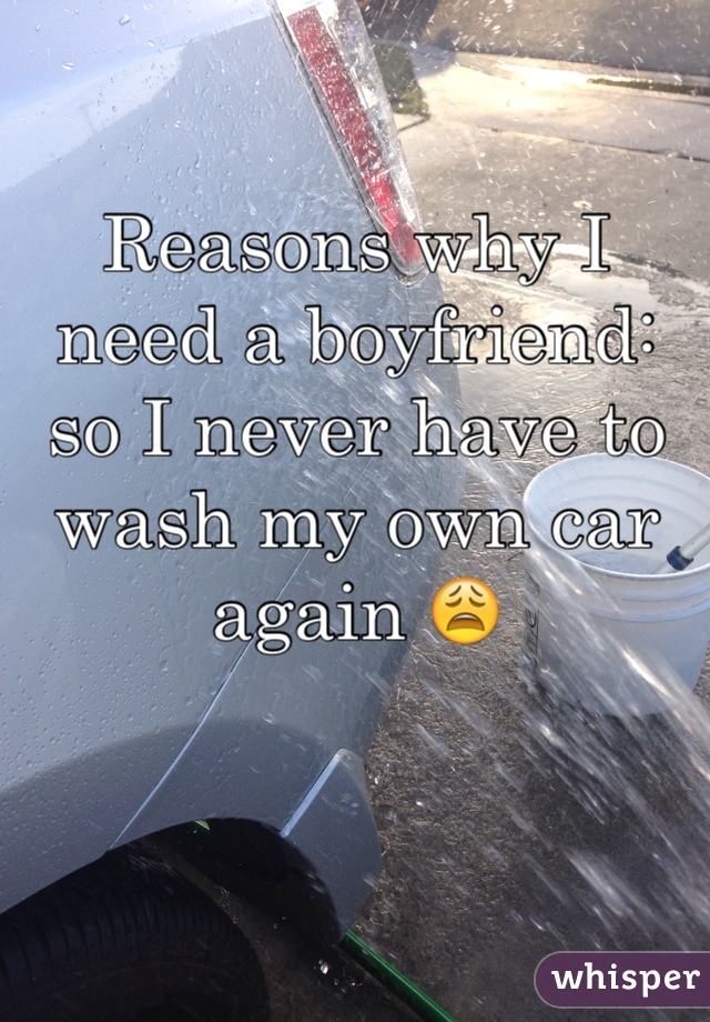 Reasons why I need a boyfriend: so I never have to wash my own car again 😩