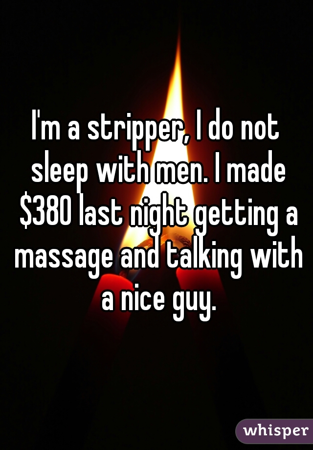 I'm a stripper, I do not sleep with men. I made $380 last night getting a massage and talking with a nice guy.