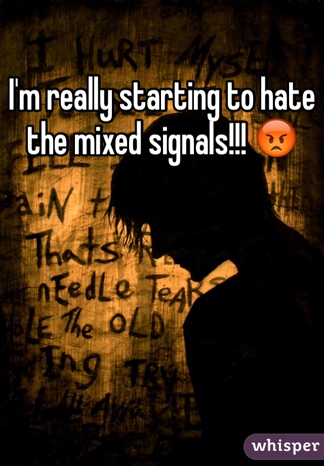 I'm really starting to hate the mixed signals!!! 😡