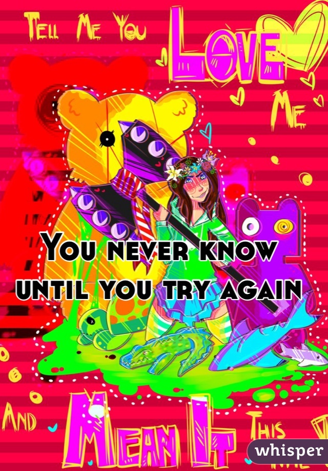 You never know until you try again