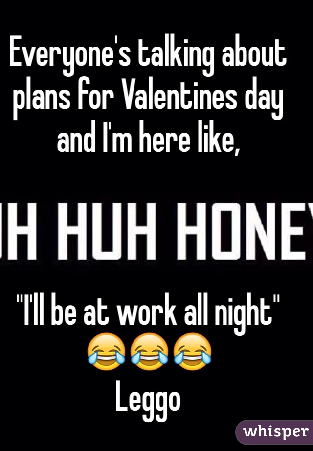 Everyone's talking about plans for Valentines day and I'm here like,



"I'll be at work all night" 
😂😂😂
Leggo