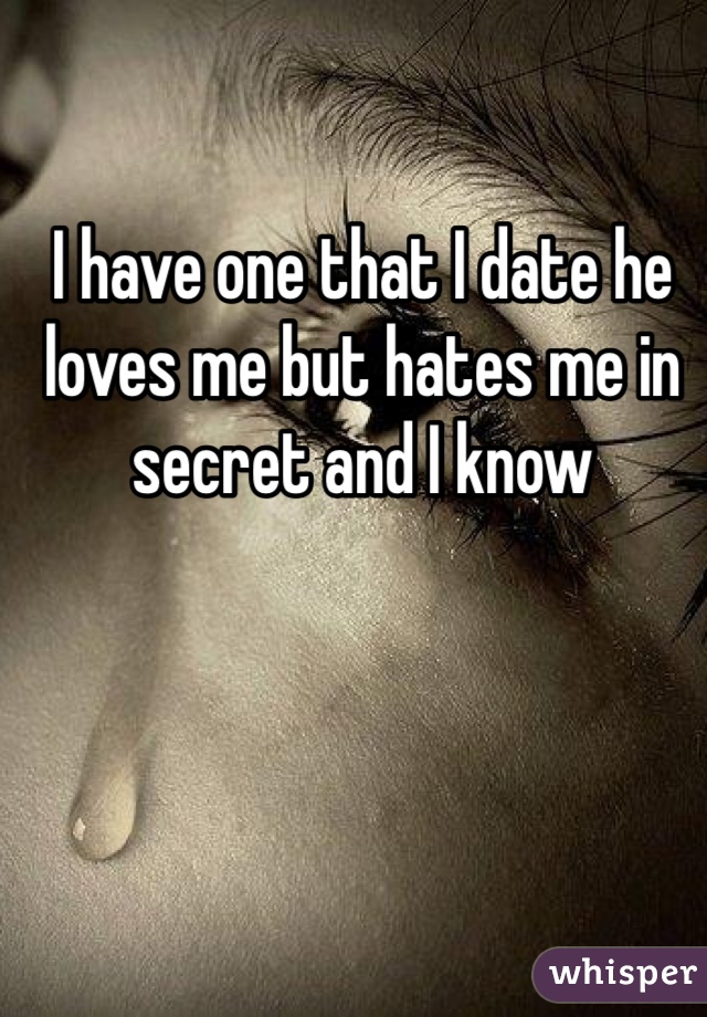 I have one that I date he loves me but hates me in secret and I know 