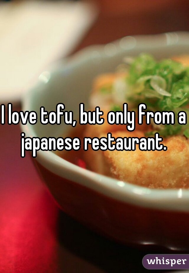 I love tofu, but only from a japanese restaurant. 