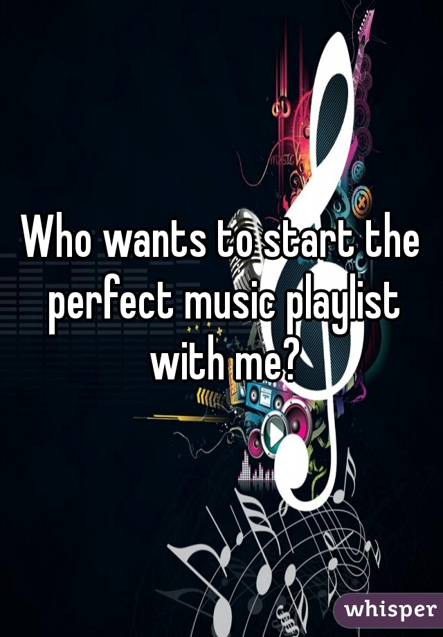 Who wants to start the perfect music playlist with me?