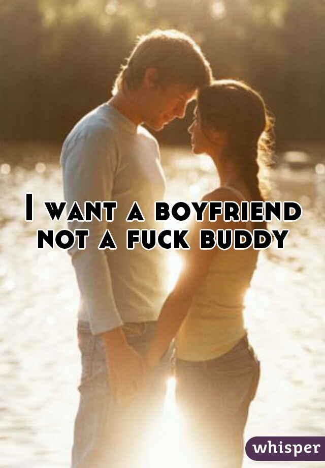 I want a boyfriend not a fuck buddy 