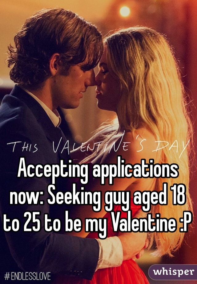 Accepting applications now: Seeking guy aged 18 to 25 to be my Valentine :P