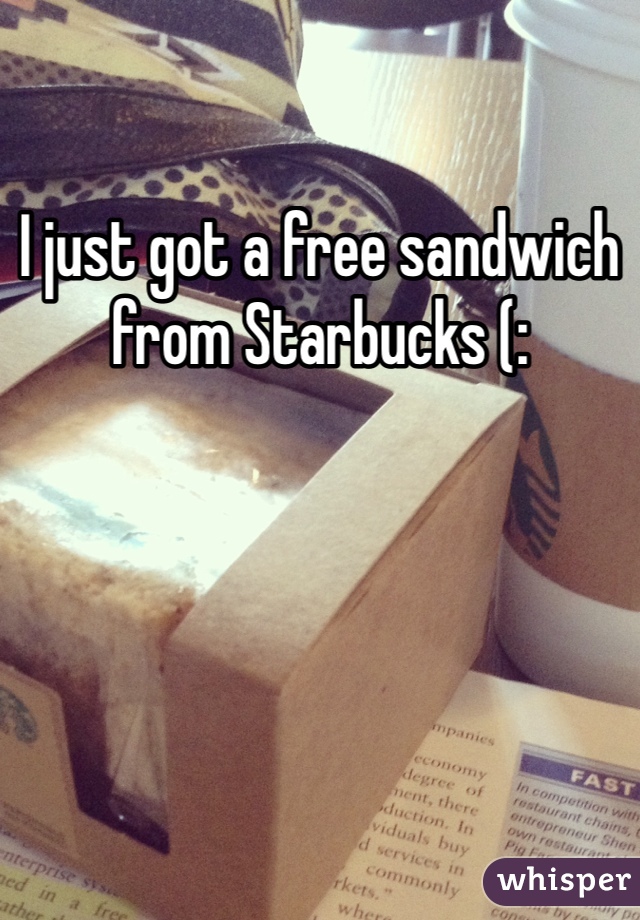 I just got a free sandwich from Starbucks (: 