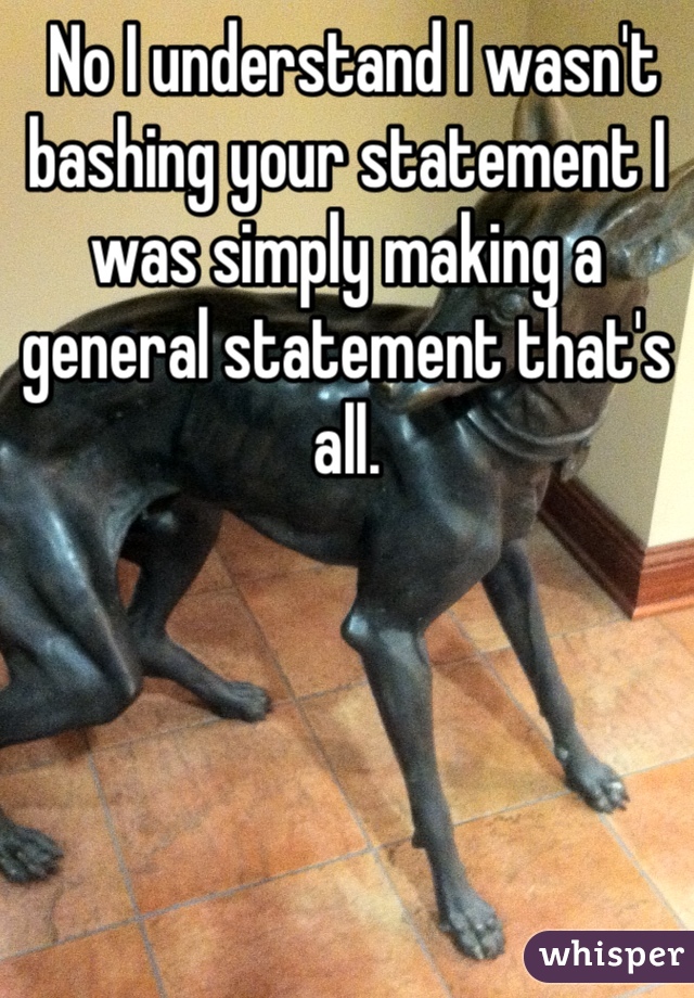  No I understand I wasn't bashing your statement I was simply making a general statement that's all.