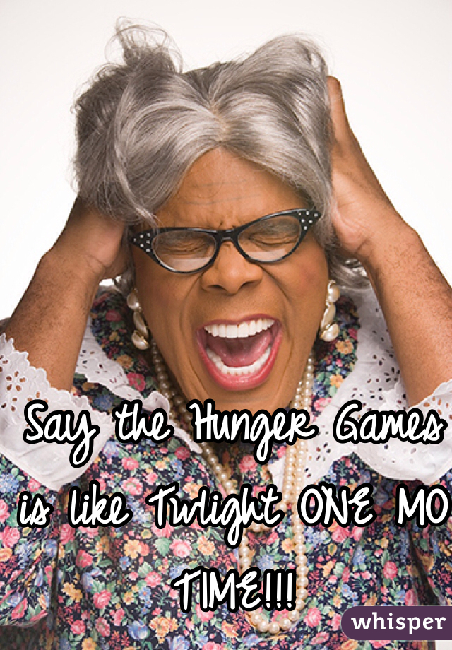 Say the Hunger Games is like Twlight ONE MO TIME!!!