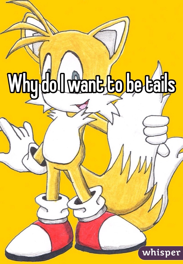 Why do I want to be tails 