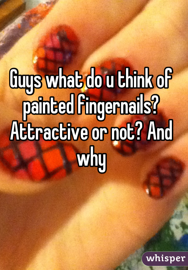 Guys what do u think of painted fingernails? Attractive or not? And why