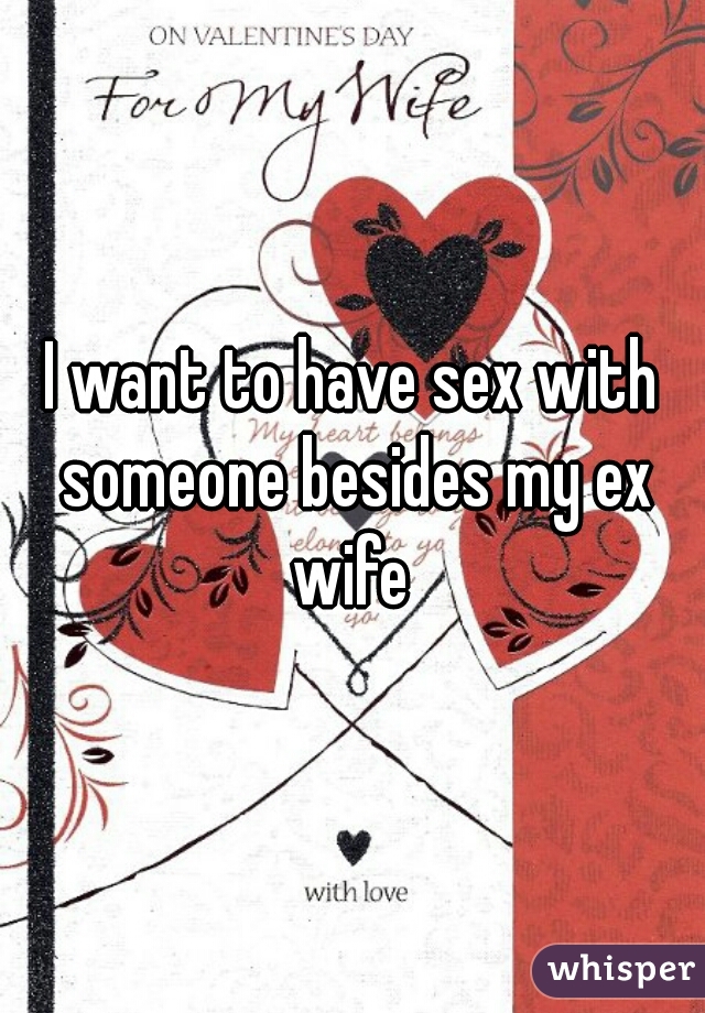 I want to have sex with someone besides my ex wife 