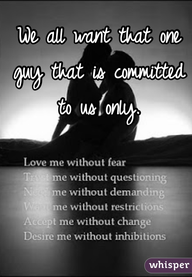 We all want that one guy that is committed to us only. 