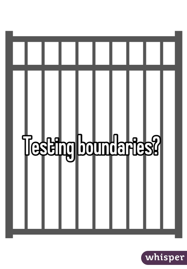 Testing boundaries?
