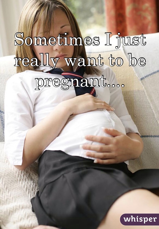 Sometimes I just really want to be pregnant.... 