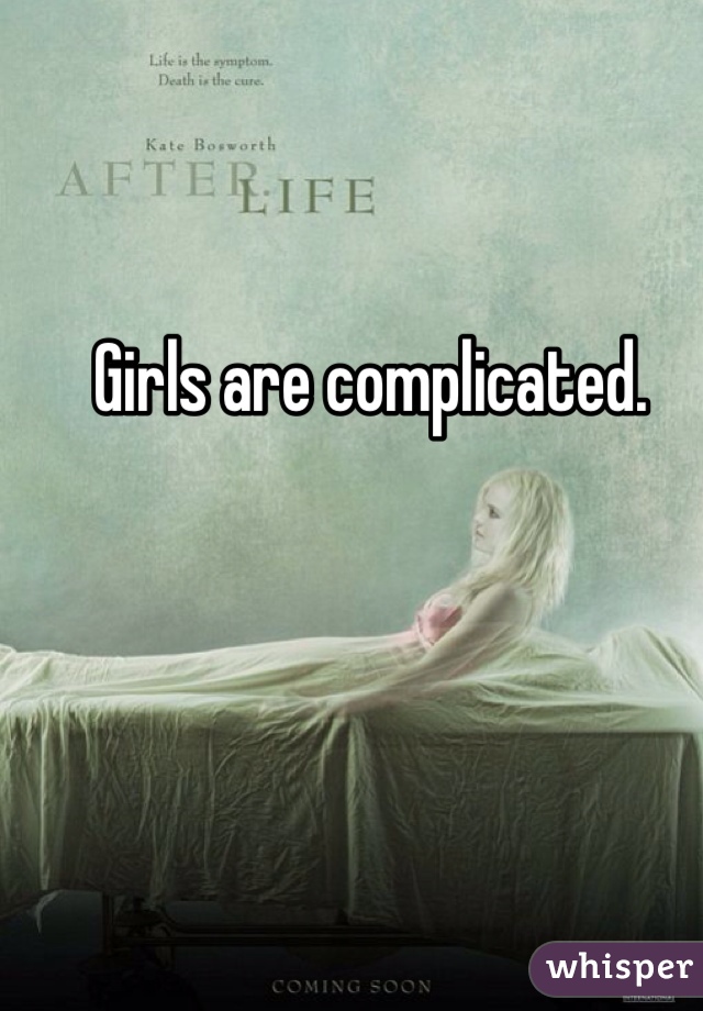 Girls are complicated. 
