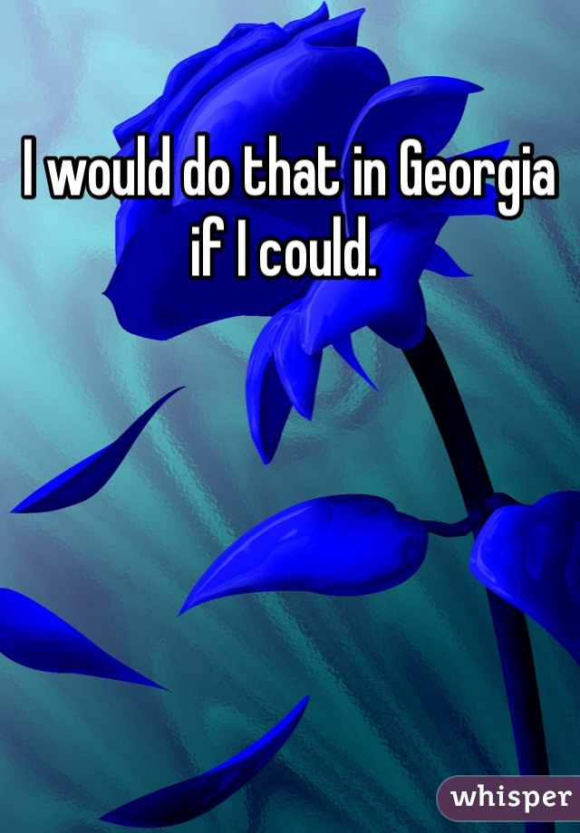 I would do that in Georgia if I could. 